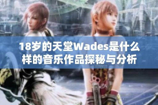 18岁的天堂Wades是什么样的音乐作品探秘与分析