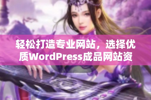 轻松打造专业网站，选择优质WordPress成品网站资源