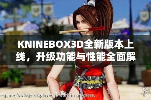 KNINEBOX3D全新版本上线，升级功能与性能全面解析