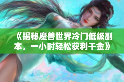 《揭秘魔兽世界冷门低级副本，一小时轻松获利千金》