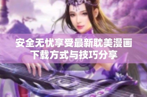 安全无忧享受最新耽美漫画下载方式与技巧分享