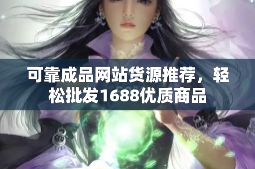 可靠成品网站货源推荐，轻松批发1688优质商品