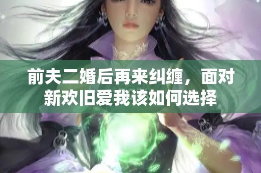 前夫二婚后再来纠缠，面对新欢旧爱我该如何选择