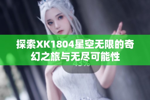 探索XK1804星空无限的奇幻之旅与无尽可能性