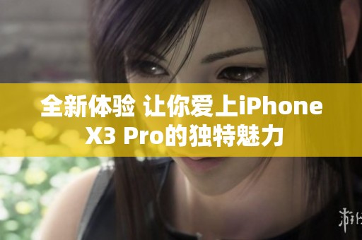 全新体验 让你爱上iPhone X3 Pro的独特魅力