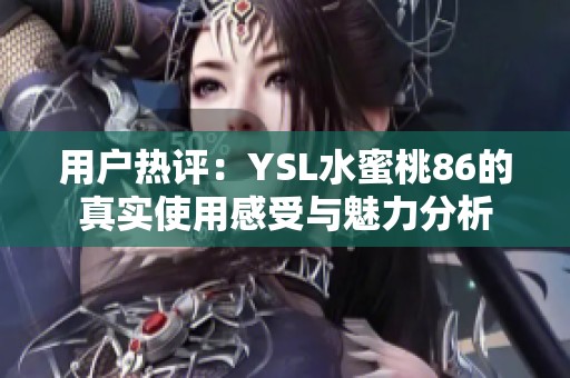 用户热评：YSL水蜜桃86的真实使用感受与魅力分析