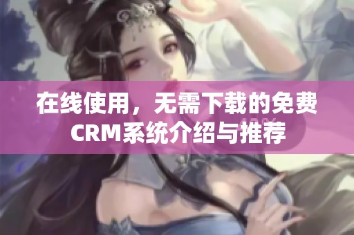 在线使用，无需下载的免费CRM系统介绍与推荐