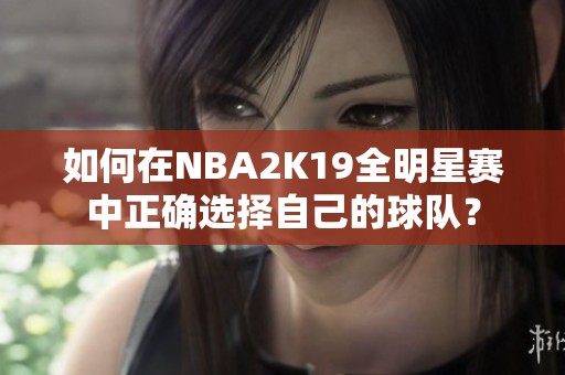 如何在NBA2K19全明星赛中正确选择自己的球队？