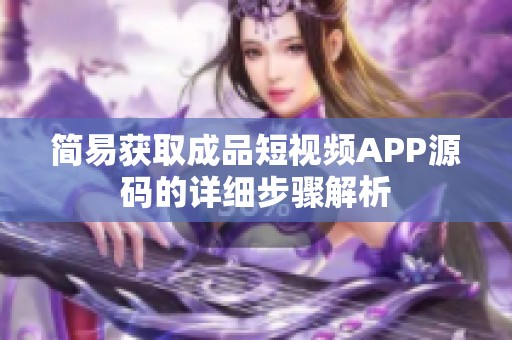 简易获取成品短视频APP源码的详细步骤解析