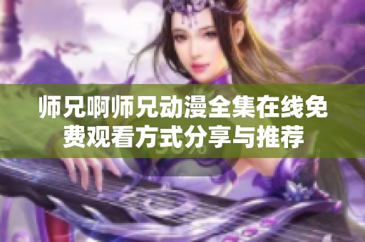 师兄啊师兄动漫全集在线免费观看方式分享与推荐