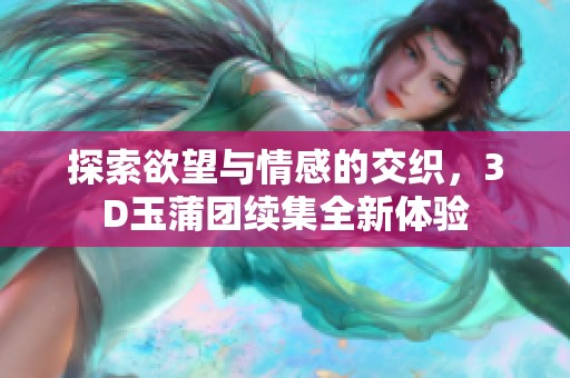 探索欲望与情感的交织，3D玉蒲团续集全新体验