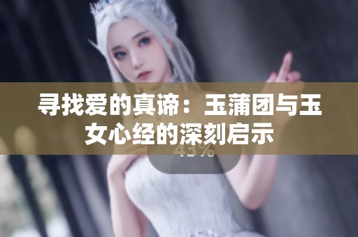 寻找爱的真谛：玉蒲团与玉女心经的深刻启示